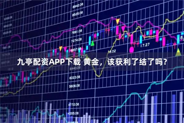 九亭配资APP下载 黄金，该获利了结了吗？