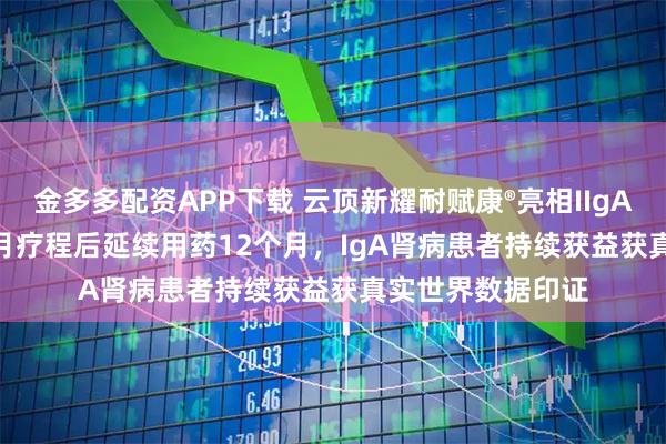 金多多配资APP下载 云顶新耀耐赋康®亮相IIgANN 2025：9个月疗程后延续用药12个月，IgA肾病患者持续获益获真实世界数据印证