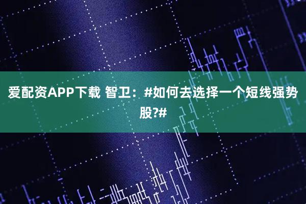 爱配资APP下载 智卫：#如何去选择一个短线强势股?#