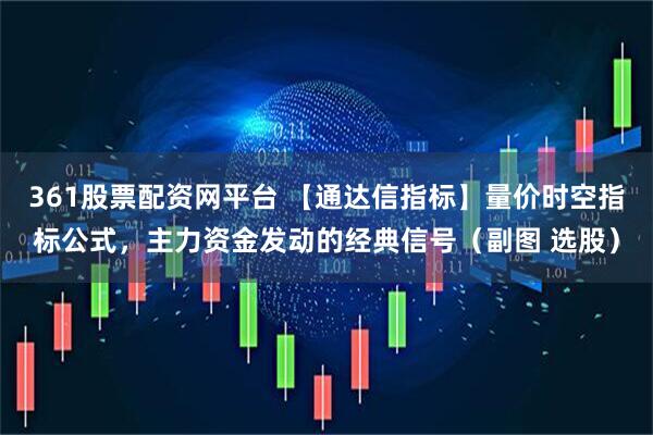 361股票配资网平台 【通达信指标】量价时空指标公式，主力资金发动的经典信号（副图 选股）