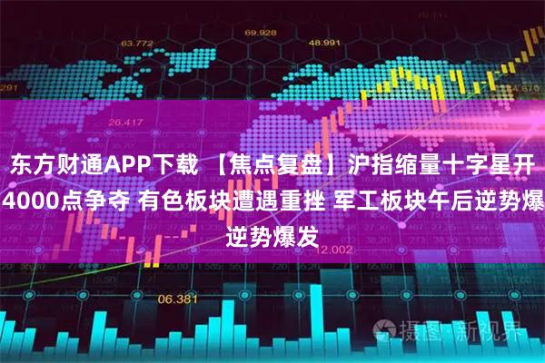 东方财通APP下载 【焦点复盘】沪指缩量十字星开启4000点争夺 有色板块遭遇重挫 军工板块午后逆势爆发