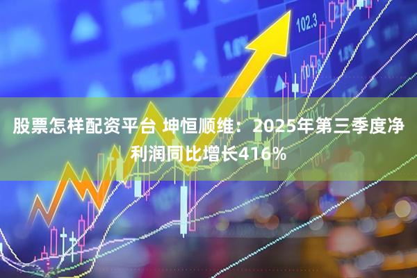 股票怎样配资平台 坤恒顺维：2025年第三季度净利润同比增长416%