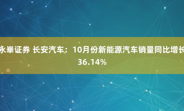 永崋证券 长安汽车：10月份新能源汽车销量同比增长36.14%