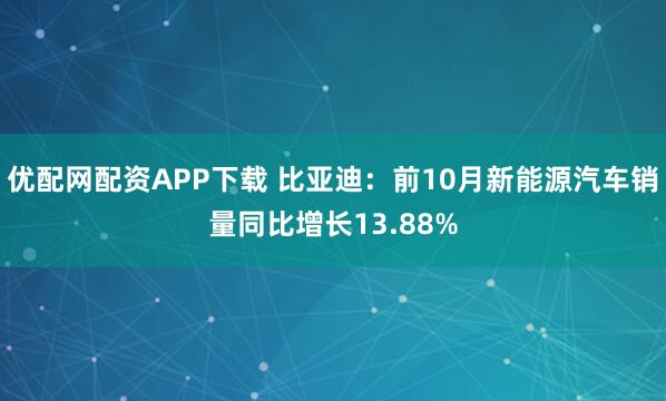 优配网配资APP下载 比亚迪：前10月新能源汽车销量同比增长13.88%