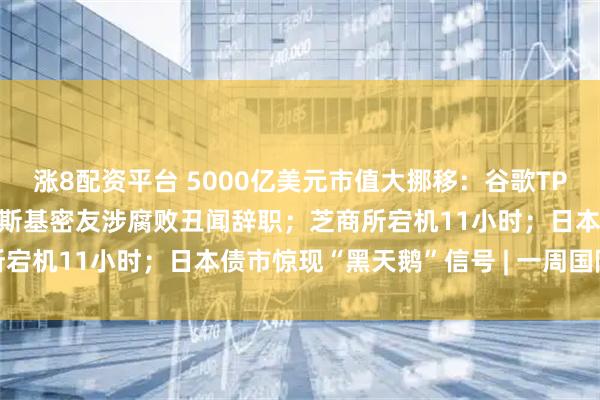 涨8配资平台 5000亿美元市值大挪移：谷歌TPU对决英伟达GPU；泽连斯基密友涉腐败丑闻辞职；芝商所宕机11小时；日本债市惊现“黑天鹅”信号 | 一周国际财经
