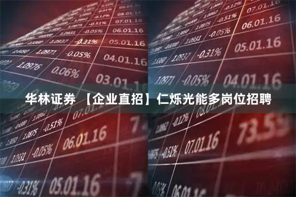华林证券 【企业直招】仁烁光能多岗位招聘