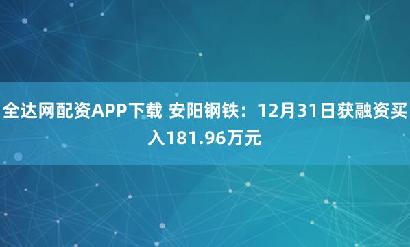 全达网配资APP下载 安阳钢铁：12月31日获融资买入181.96万元