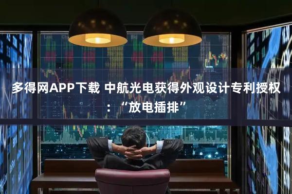 多得网APP下载 中航光电获得外观设计专利授权：“放电插排”